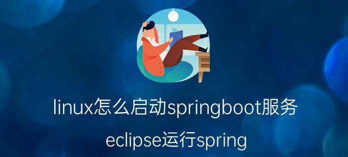 linux怎么启动springboot服务 eclipse运行spring boot不弹网页怎么办？